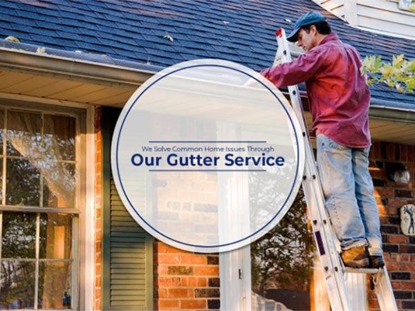 We Solve Common Home Issues Through Our Gutter Service